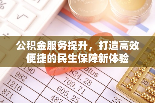蔡甸公积金服务提升，打造高效便捷的民生保障新体验