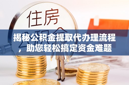 蔡甸揭秘公积金提取代办理流程，助您轻松搞定资金难题
