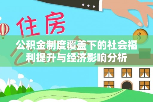 蔡甸公积金制度覆盖下的社会福利提升与经济影响分析