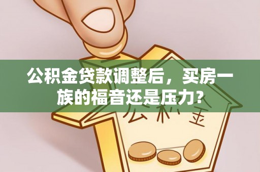 蔡甸公积金贷款调整后，买房一族的福音还是压力？