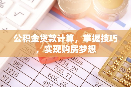 蔡甸公积金贷款计算，掌握技巧，实现购房梦想