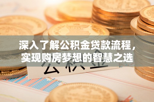 蔡甸深入了解公积金贷款流程，实现购房梦想的智慧之选
