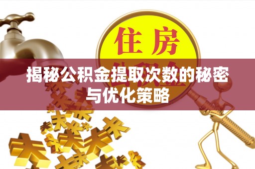 蔡甸揭秘公积金提取次数的秘密与优化策略
