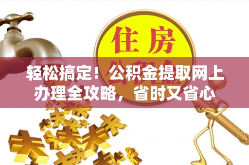 蔡甸轻松搞定！公积金提取网上办理全攻略，省时又省心