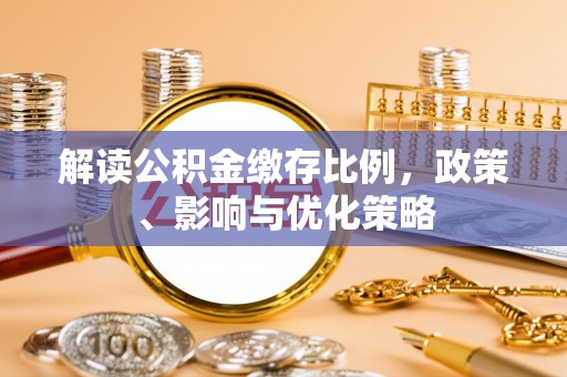 蔡甸解读公积金缴存比例，政策、影响与优化策略