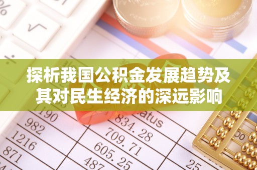 蔡甸探析我国公积金发展趋势及其对民生经济的深远影响