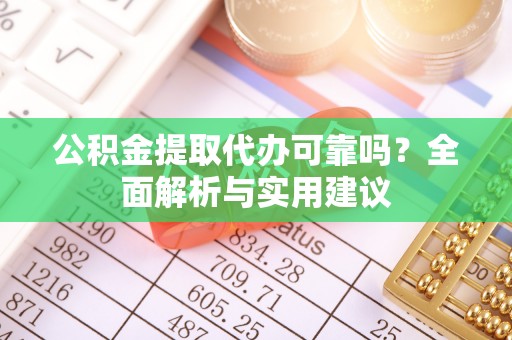 蔡甸公积金提取代办可靠吗？全面解析与实用建议