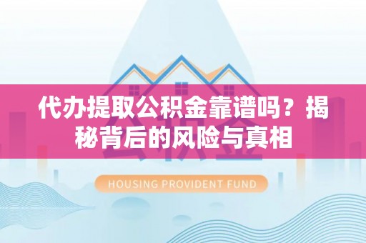 蔡甸代办提取公积金靠谱吗？揭秘背后的风险与真相