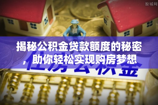 蔡甸揭秘公积金贷款额度的秘密，助你轻松实现购房梦想
