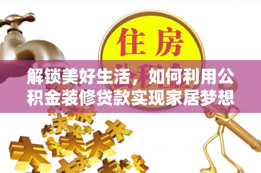 蔡甸解锁美好生活，如何利用公积金装修贷款实现家居梦想