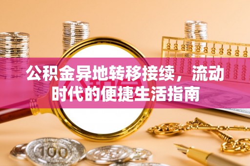 蔡甸公积金异地转移接续，流动时代的便捷生活指南