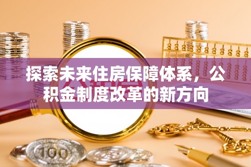 蔡甸探索未来住房保障体系，公积金制度改革的新方向