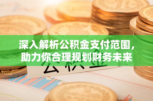 蔡甸深入解析公积金支付范围，助力你合理规划财务未来