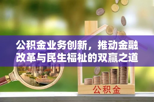 蔡甸公积金业务创新，推动金融改革与民生福祉的双赢之道
