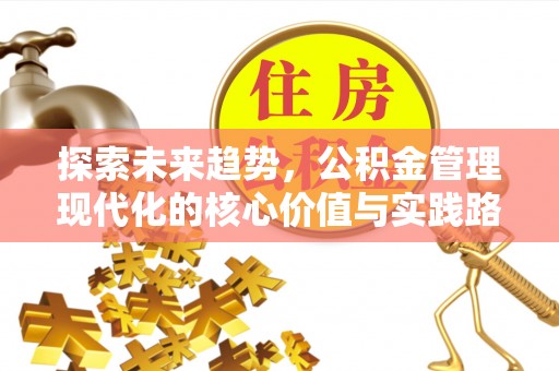 蔡甸探索未来趋势，公积金管理现代化的核心价值与实践路径