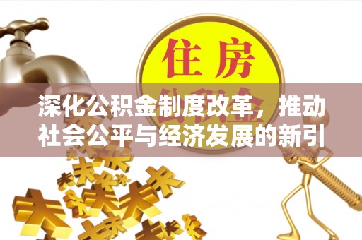 蔡甸深化公积金制度改革，推动社会公平与经济发展的新引擎