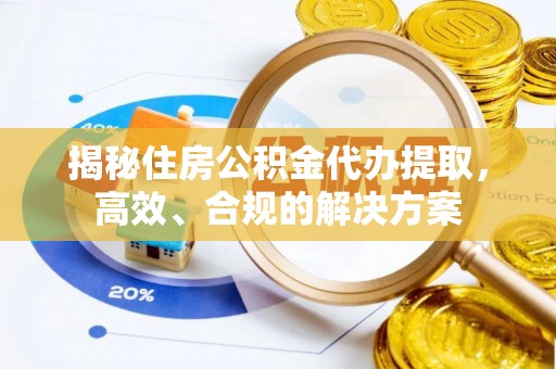蔡甸揭秘住房公积金代办提取，高效、合规的解决方案