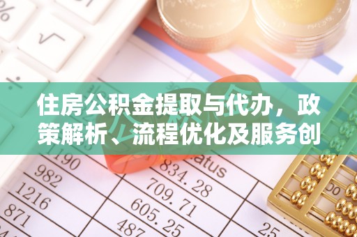 蔡甸住房公积金提取与代办，政策解析、流程优化及服务创新
