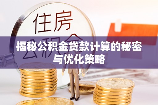 蔡甸揭秘公积金贷款计算的秘密与优化策略