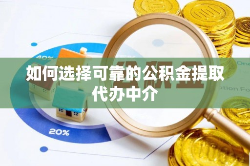 蔡甸如何选择可靠的公积金提取代办中介