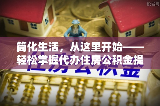 蔡甸简化生活，从这里开始——轻松掌握代办住房公积金提取全流程