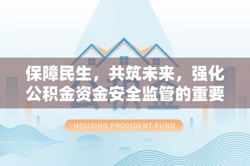 蔡甸保障民生，共筑未来，强化公积金资金安全监管的重要性