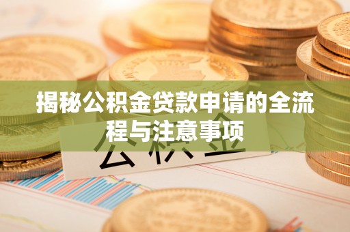 蔡甸揭秘公积金贷款申请的全流程与注意事项
