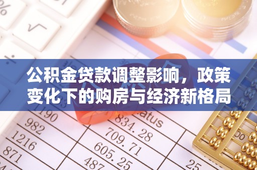 蔡甸公积金贷款调整影响，政策变化下的购房与经济新格局