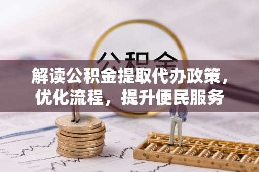 蔡甸解读公积金提取代办政策，优化流程，提升便民服务