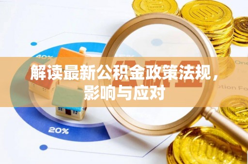 蔡甸解读最新公积金政策法规，影响与应对
