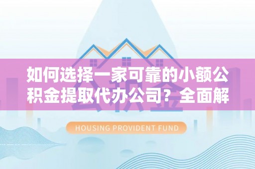 蔡甸如何选择一家可靠的小额公积金提取代办公司？全面解析与指南