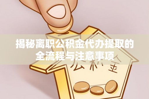 蔡甸揭秘离职公积金代办提取的全流程与注意事项