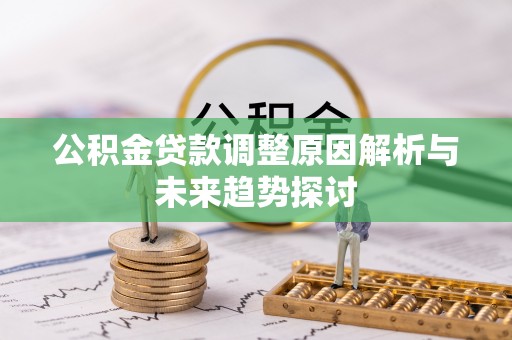 蔡甸公积金贷款调整原因解析与未来趋势探讨