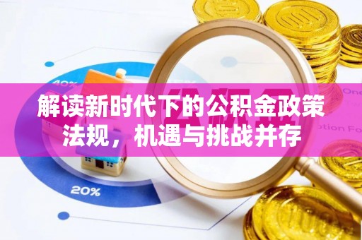 蔡甸解读新时代下的公积金政策法规，机遇与挑战并存