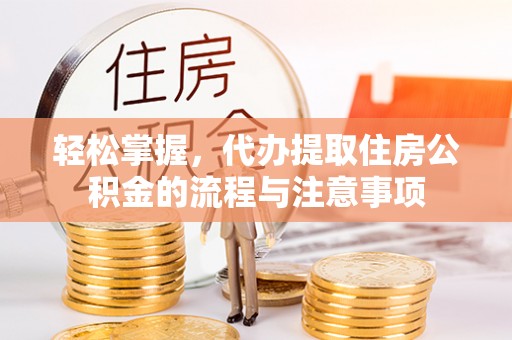 蔡甸轻松掌握，代办提取住房公积金的流程与注意事项