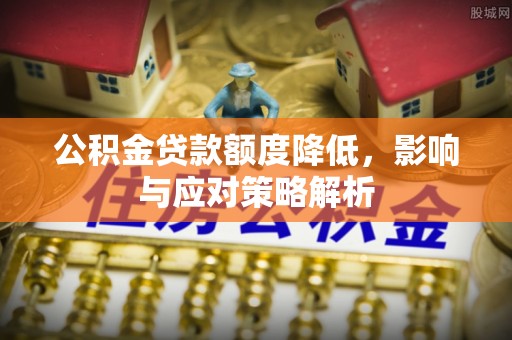 蔡甸公积金贷款额度降低，影响与应对策略解析