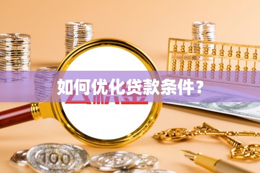 蔡甸如何优化贷款条件？