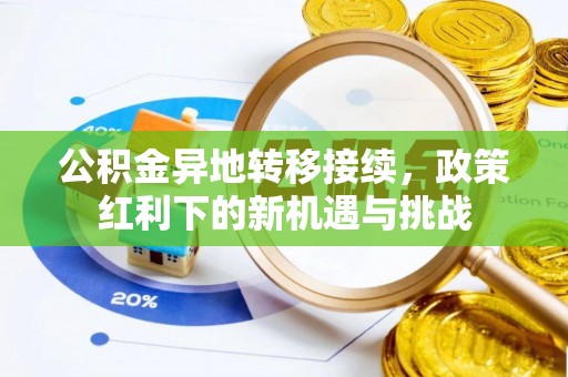 蔡甸公积金异地转移接续，政策红利下的新机遇与挑战