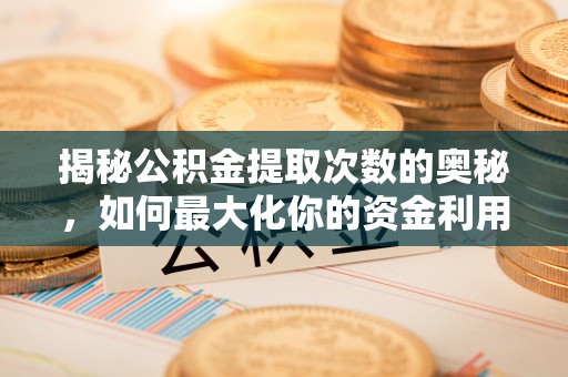 蔡甸揭秘公积金提取次数的奥秘，如何最大化你的资金利用？