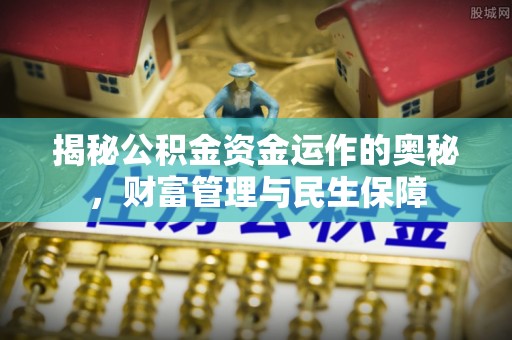 蔡甸揭秘公积金资金运作的奥秘，财富管理与民生保障