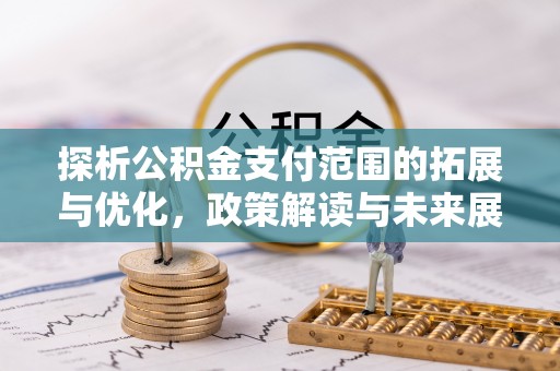 蔡甸探析公积金支付范围的拓展与优化，政策解读与未来展望