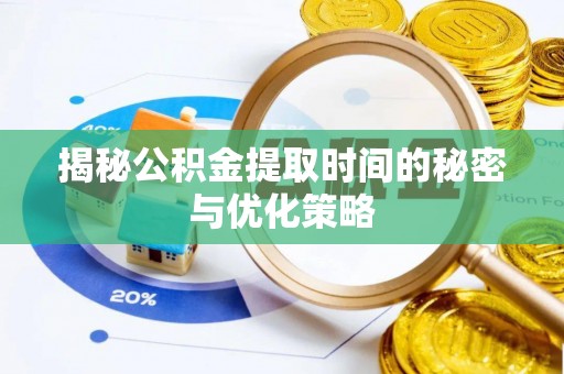 蔡甸揭秘公积金提取时间的秘密与优化策略