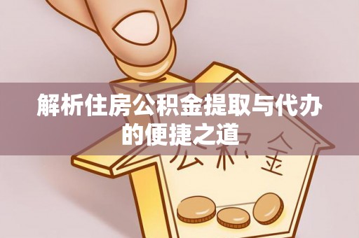 蔡甸解析住房公积金提取与代办的便捷之道