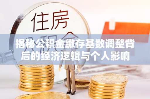 蔡甸揭秘公积金缴存基数调整背后的经济逻辑与个人影响