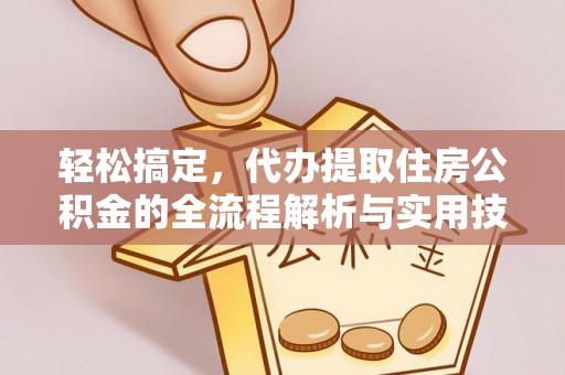 蔡甸轻松搞定，代办提取住房公积金的全流程解析与实用技巧
