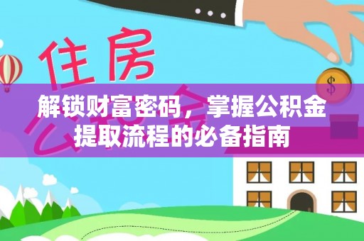 蔡甸解锁财富密码，掌握公积金提取流程的必备指南