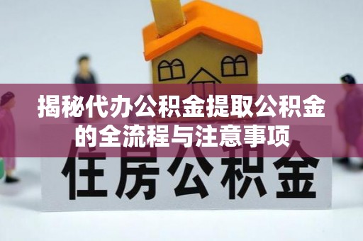 蔡甸揭秘代办公积金提取公积金的全流程与注意事项
