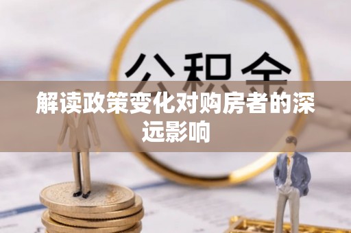蔡甸解读政策变化对购房者的深远影响
