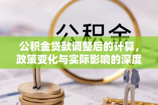 蔡甸公积金贷款调整后的计算，政策变化与实际影响的深度解析