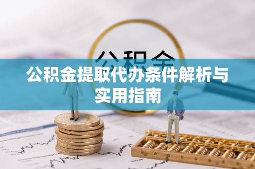 蔡甸公积金提取代办条件解析与实用指南